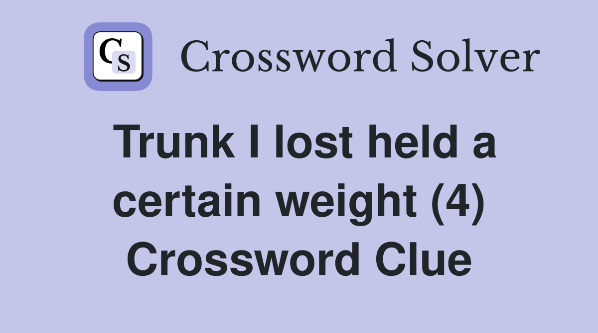 Trunk I lost held a certain weight (4) Crossword Clue