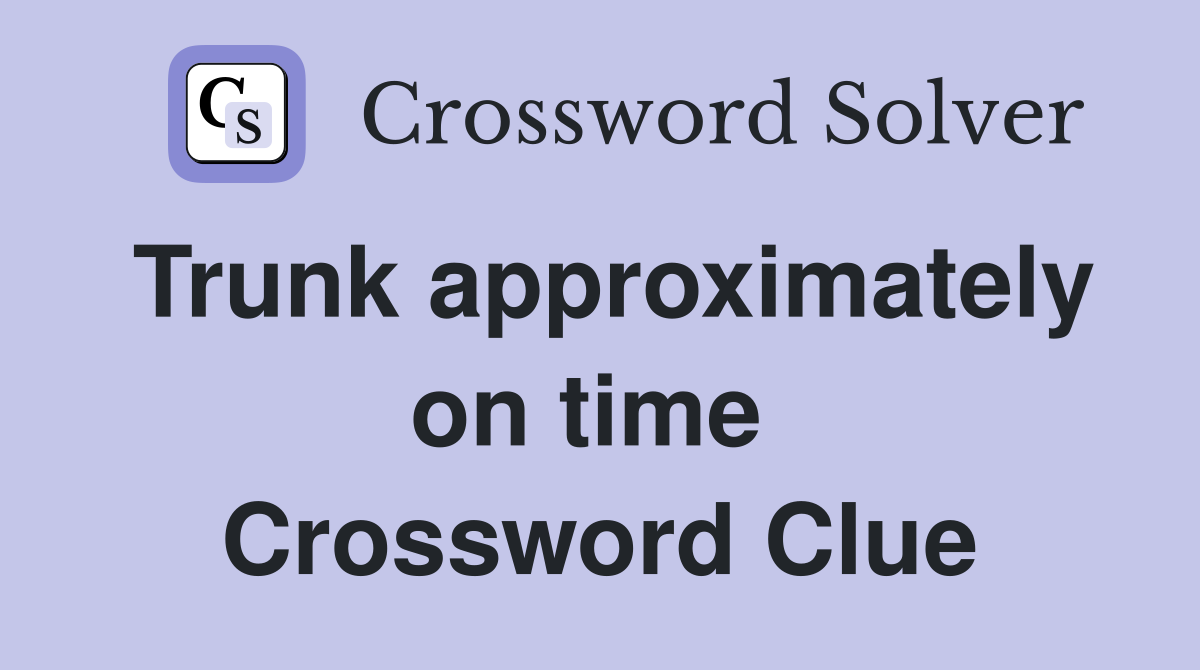 Trunk approximately on time  Crossword Clue