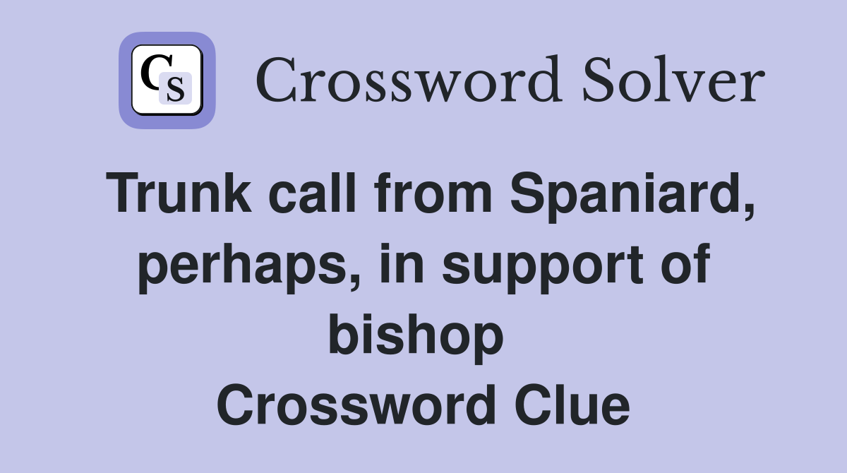 Trunk call from Spaniard, perhaps, in support of bishop  Crossword Clue