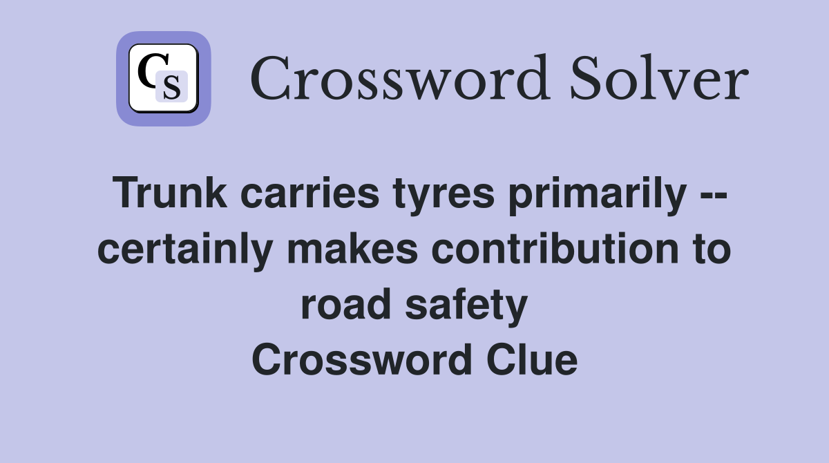 Trunk carries tyres primarily -- certainly makes contribution to road safety Crossword Clue