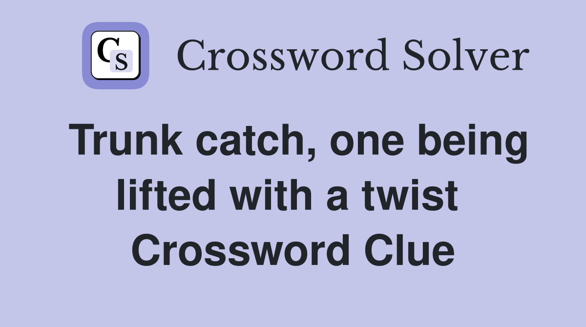 Trunk catch, one being lifted with a twist  Crossword Clue