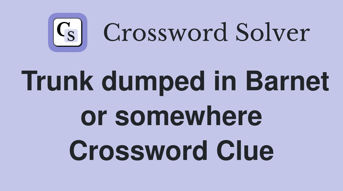 Trunk dumped in Barnet or somewhere Crossword Clue