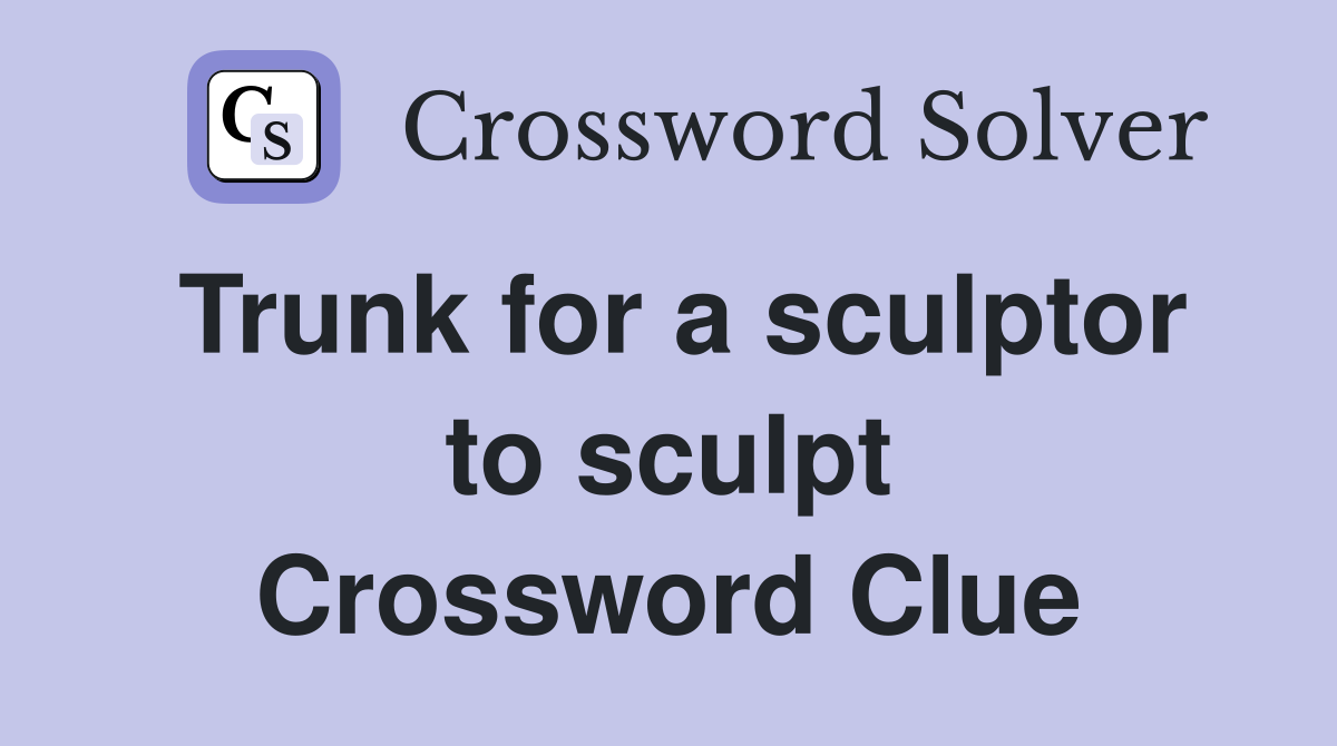 Trunk for a sculptor to sculpt Crossword Clue