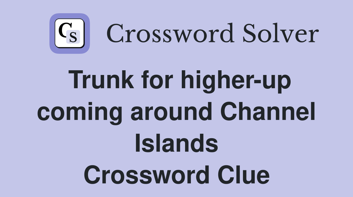 Trunk for higher-up coming around Channel Islands Crossword Clue