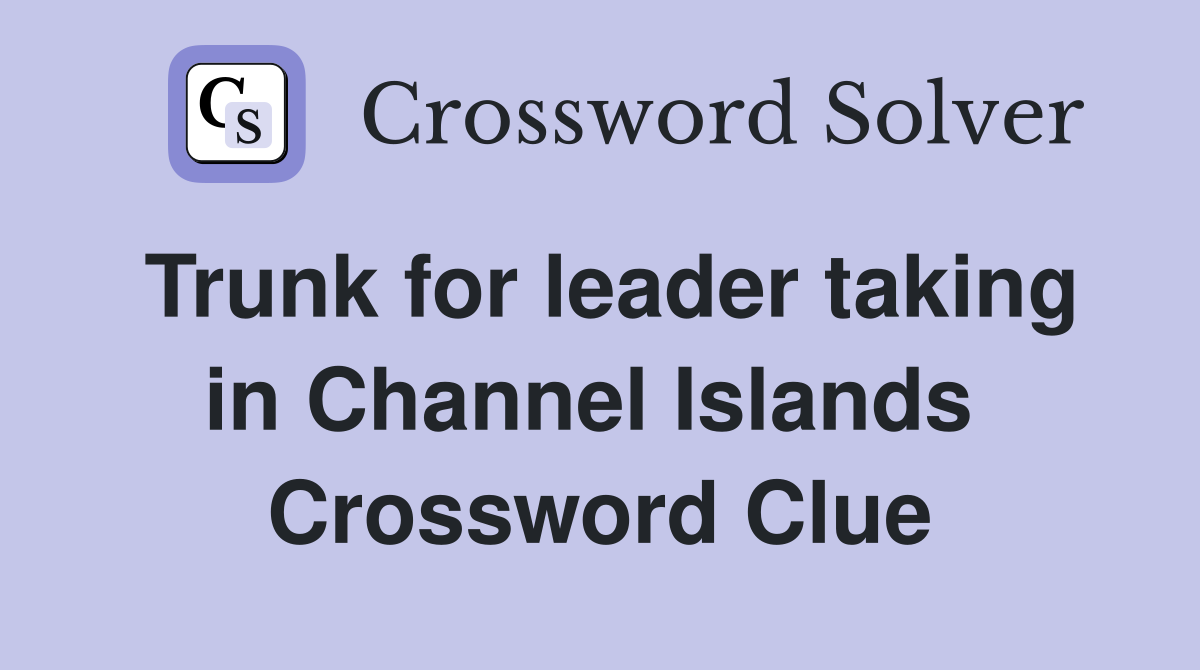 Trunk for leader taking in Channel Islands  Crossword Clue