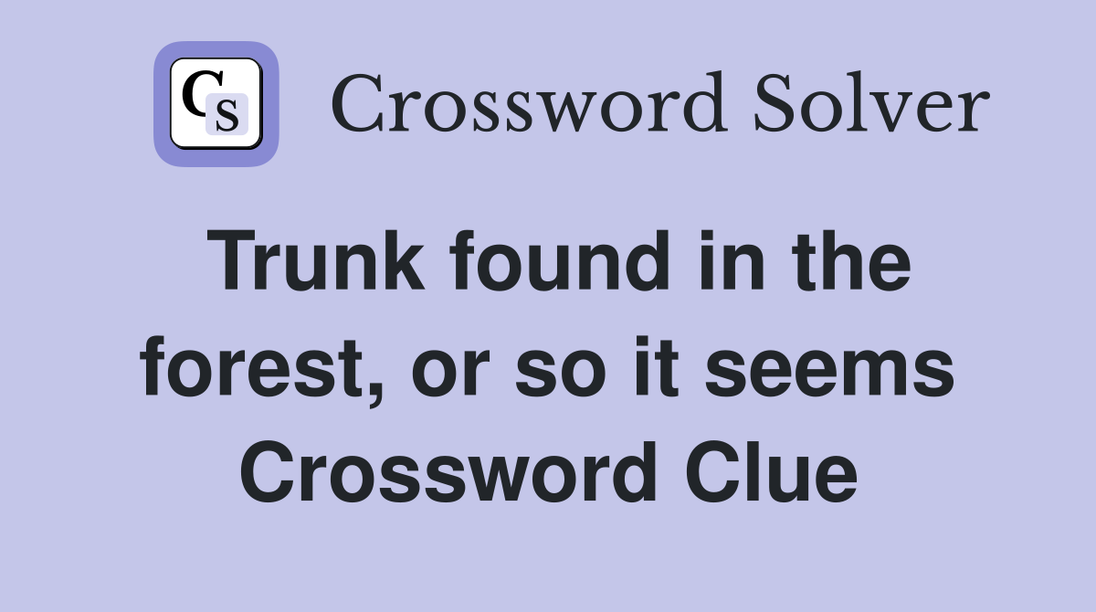 Trunk found in the forest, or so it seems Crossword Clue