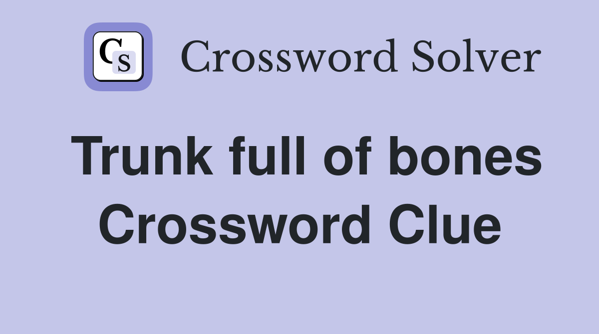 Trunk full of bones Crossword Clue