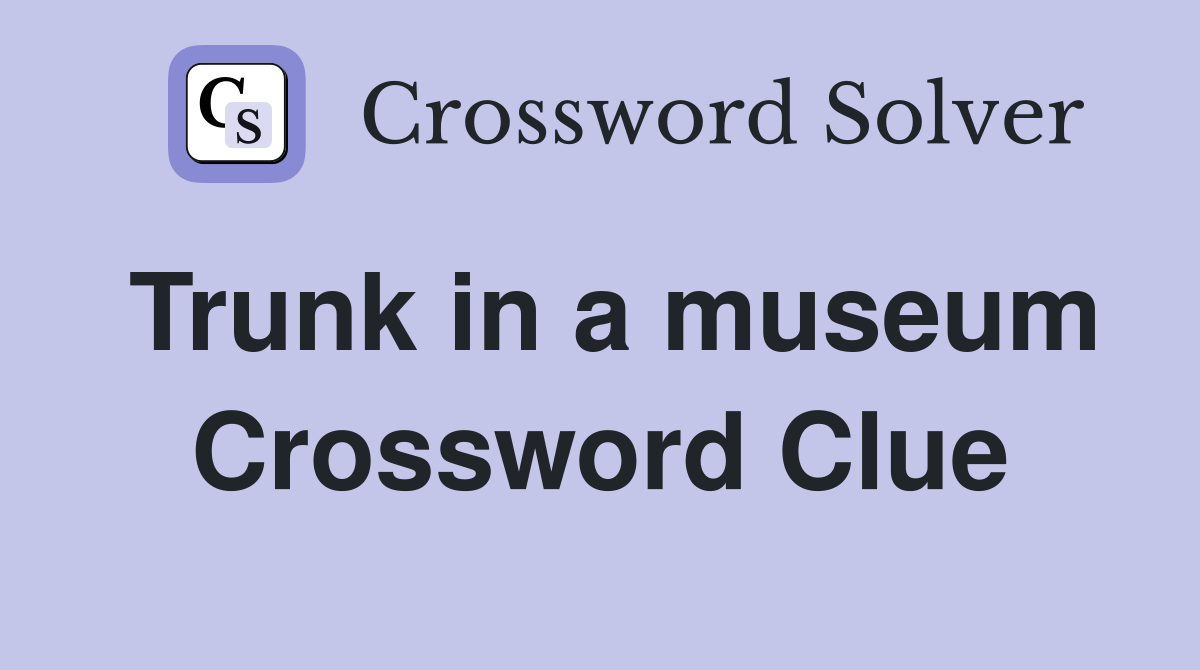 Trunk in a museum Crossword Clue