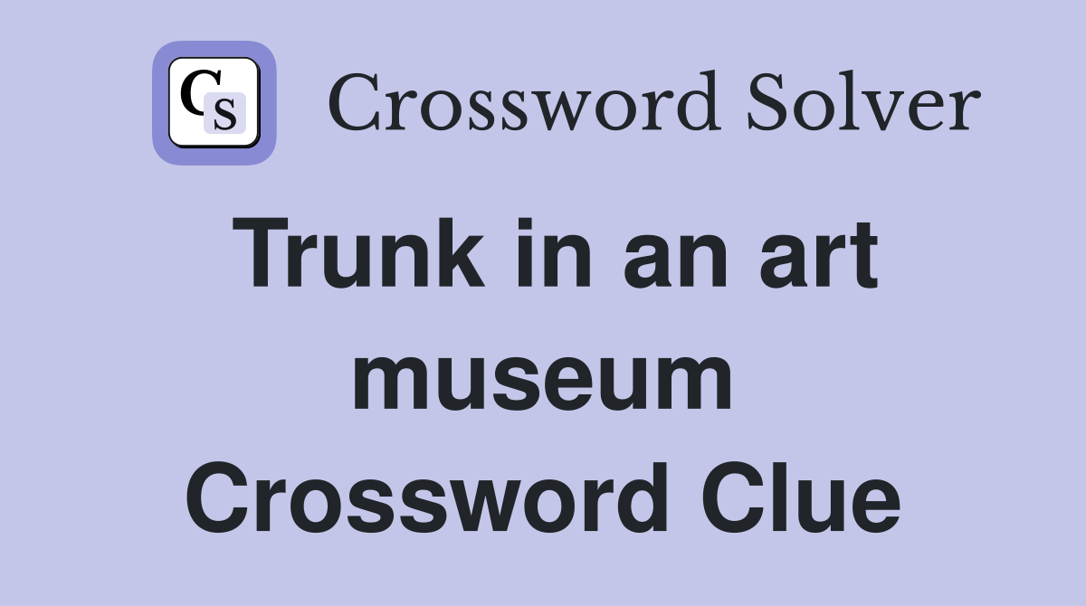 Trunk in an art museum Crossword Clue