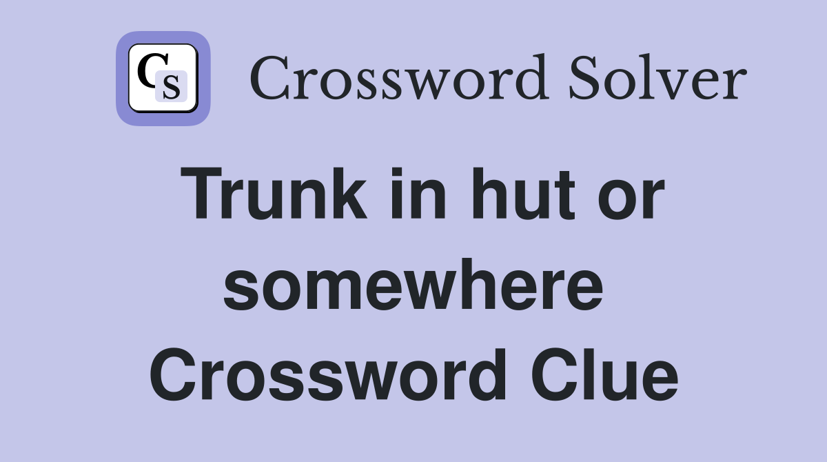 Trunk in hut or somewhere Crossword Clue