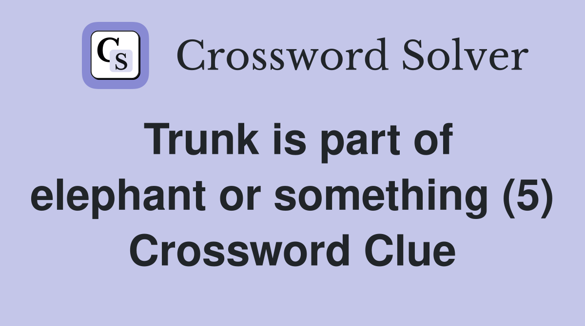 Trunk is part of elephant or something (5) Crossword Clue