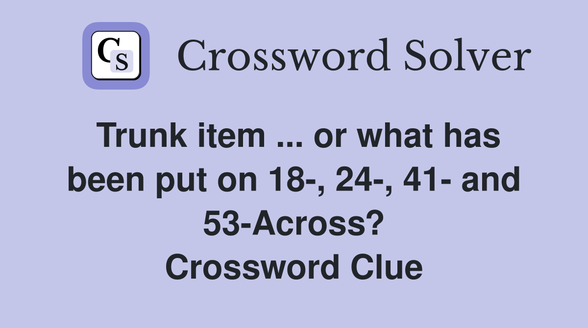 Trunk item ... or what has been put on 18-, 24-, 41- and 53-Across? Crossword Clue