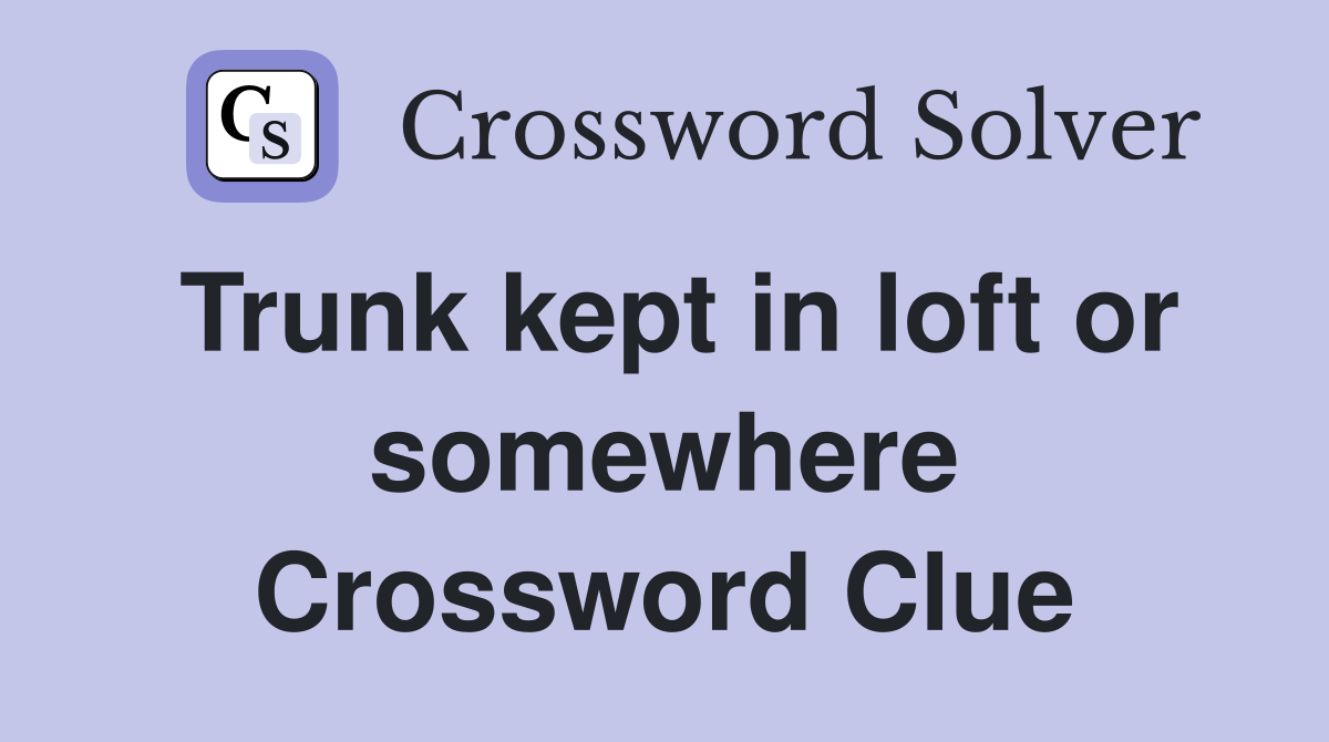 Trunk kept in loft or somewhere Crossword Clue