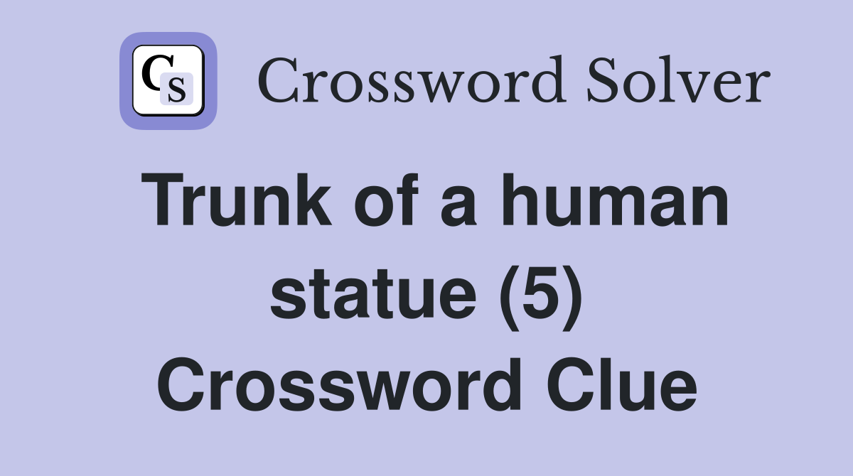 Trunk of a human statue (5) Crossword Clue
