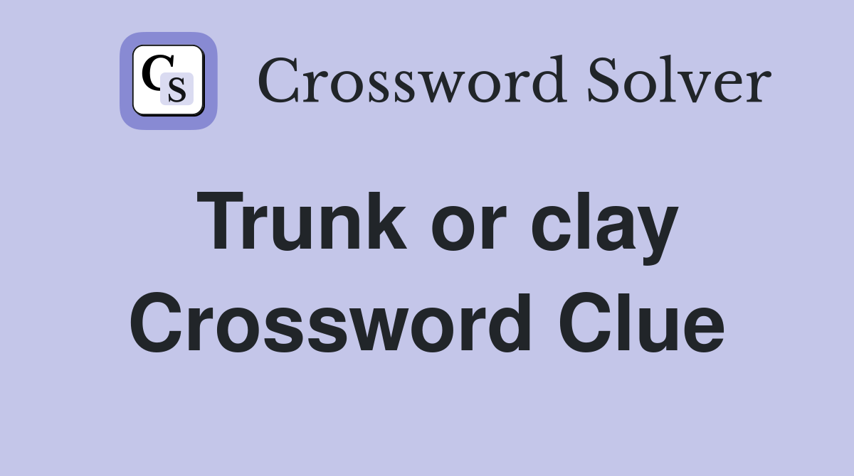 Trunk or clay Crossword Clue