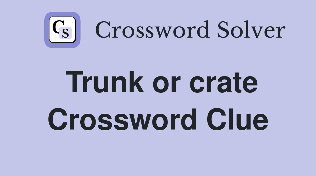 Trunk or crate Crossword Clue