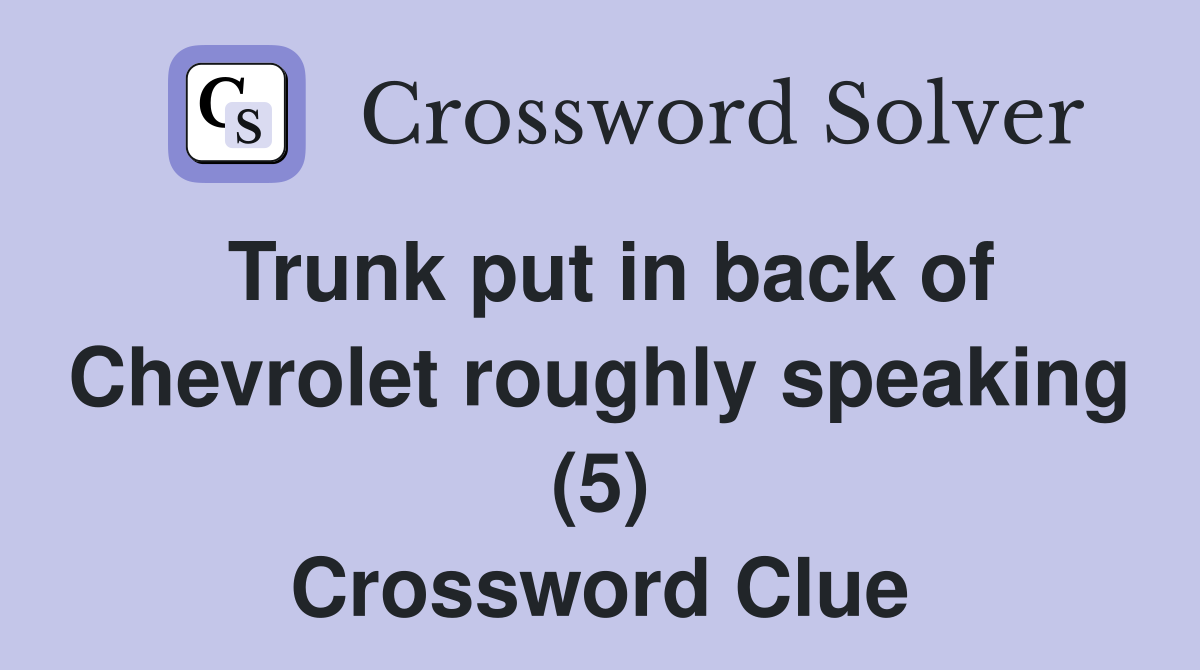 Trunk put in back of Chevrolet roughly speaking (5) Crossword Clue