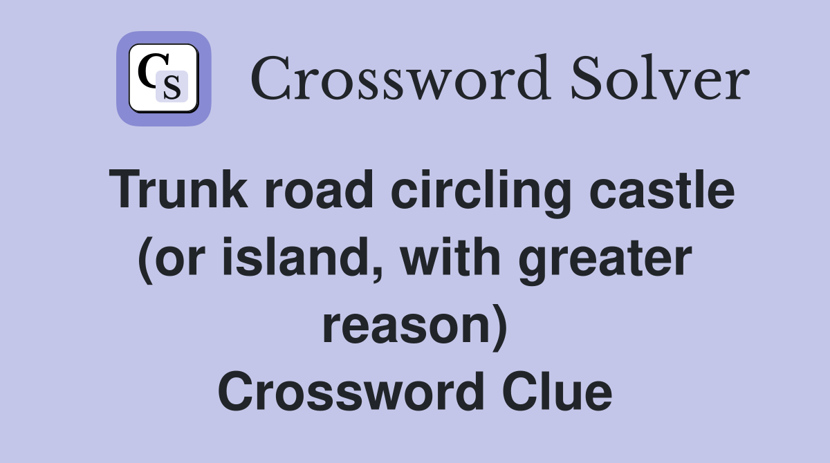 Trunk road circling castle (or island, with greater reason) Crossword Clue