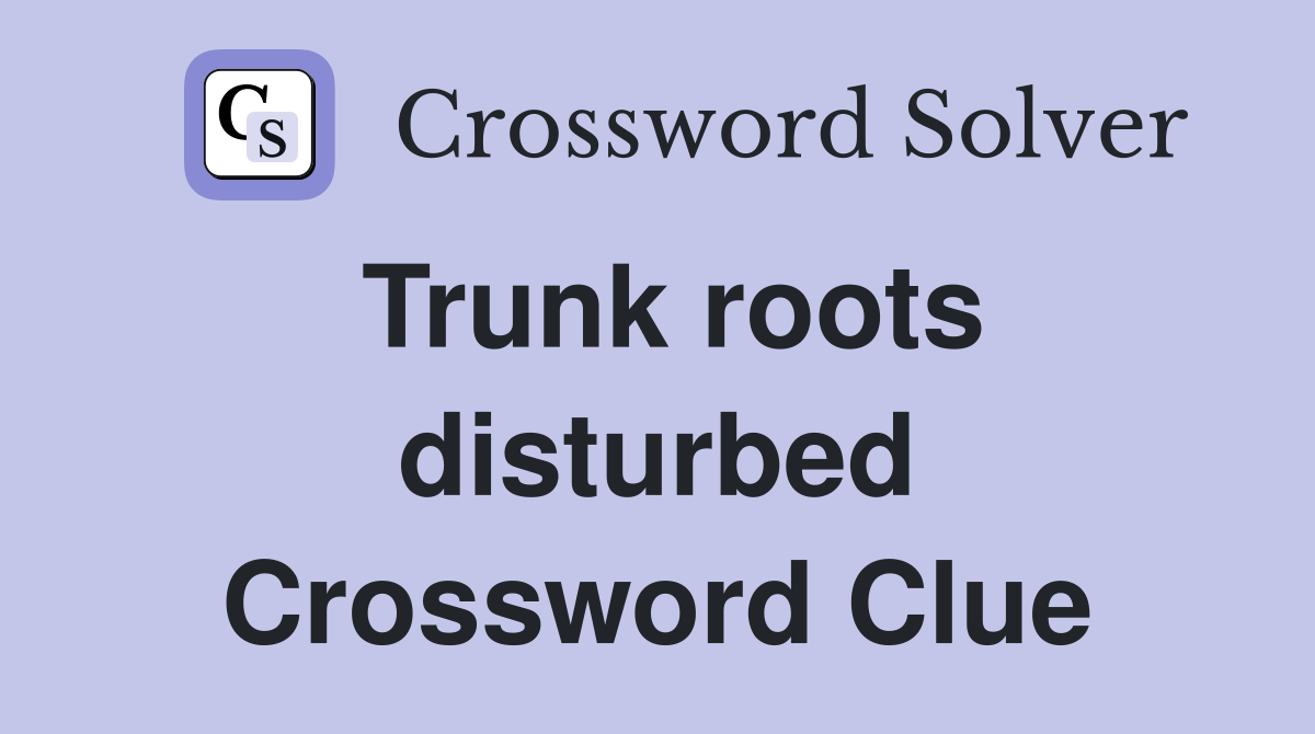 Trunk roots disturbed Crossword Clue