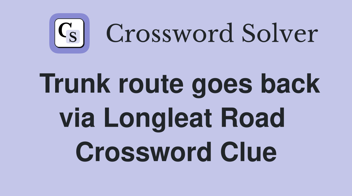 Trunk route goes back via Longleat Road  Crossword Clue