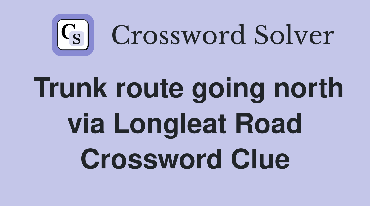 Trunk route going north via Longleat Road Crossword Clue