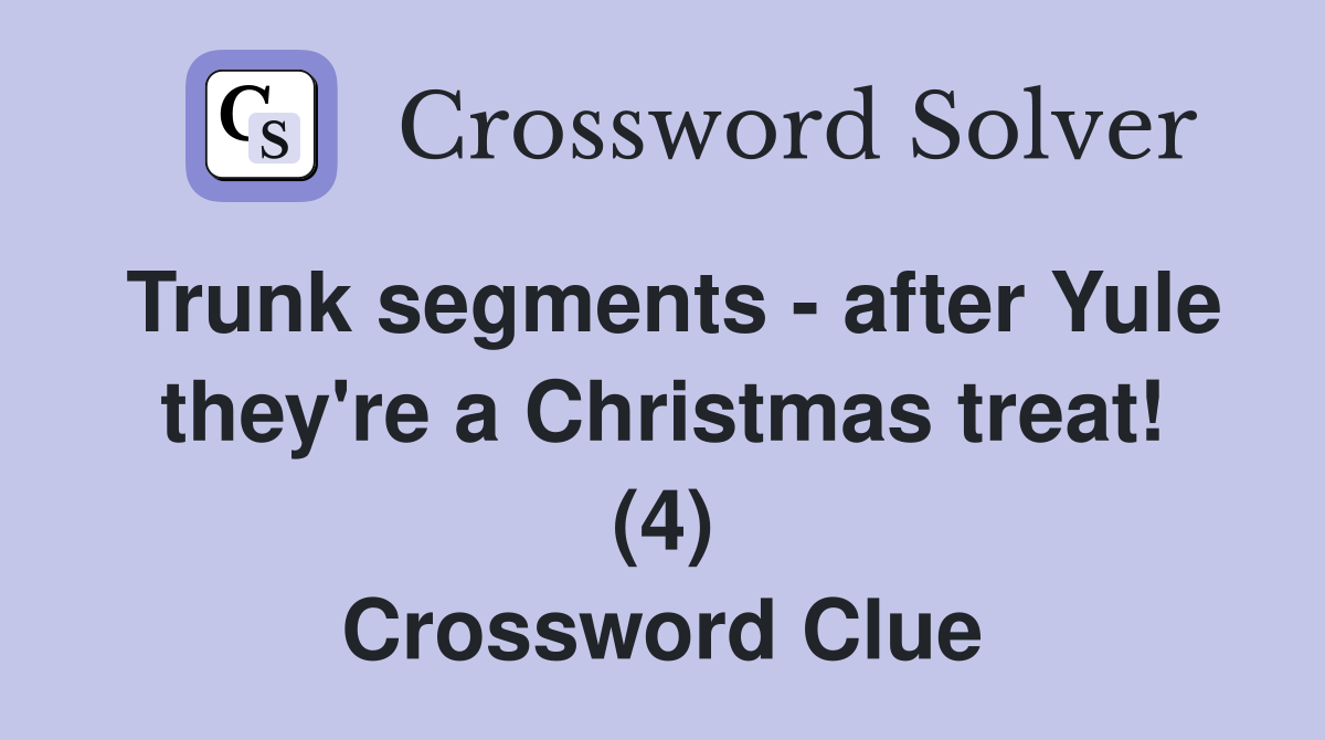 Trunk segments - after Yule they're a Christmas treat! (4) Crossword Clue