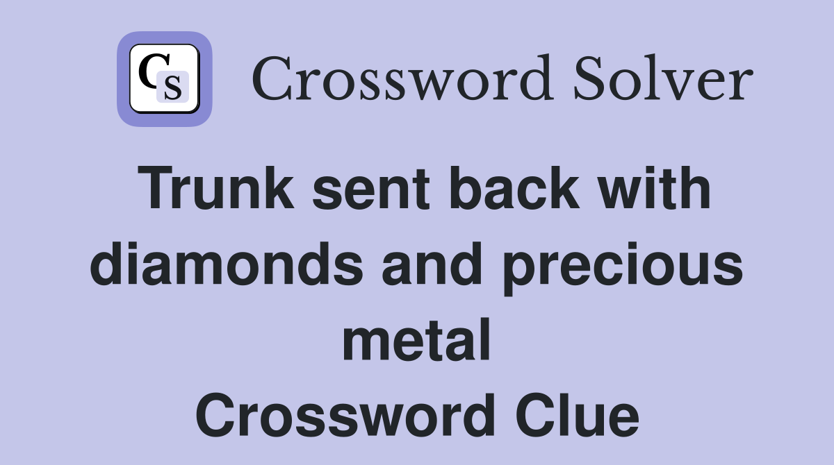 Trunk sent back with diamonds and precious metal Crossword Clue