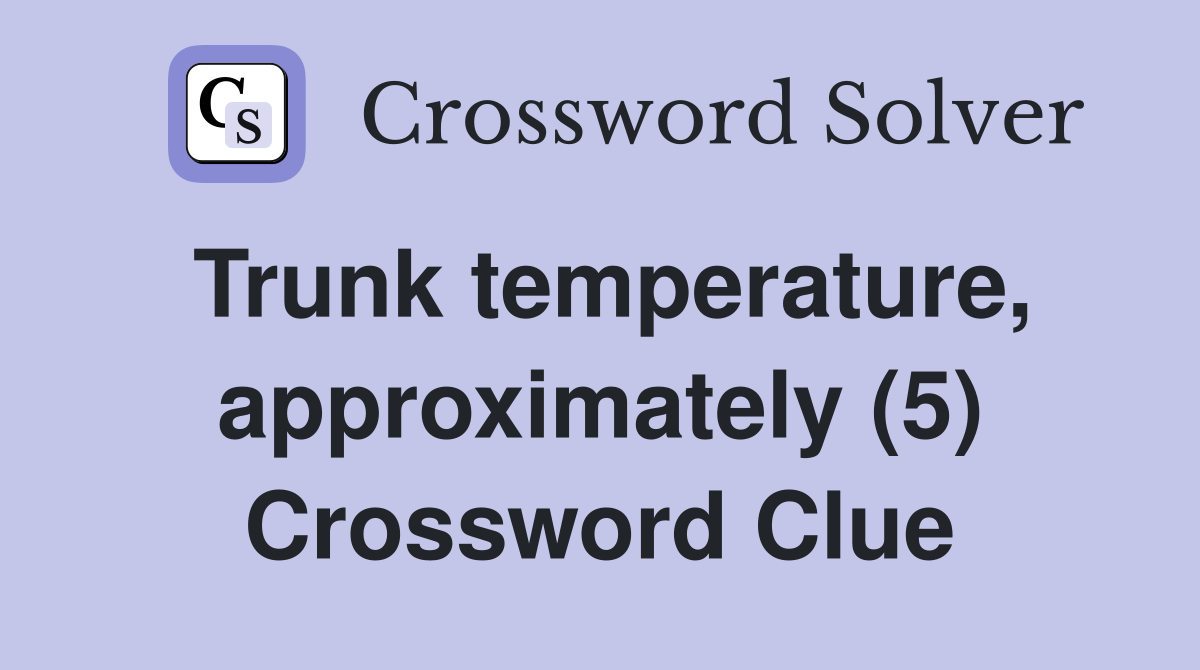 Trunk temperature, approximately (5) Crossword Clue