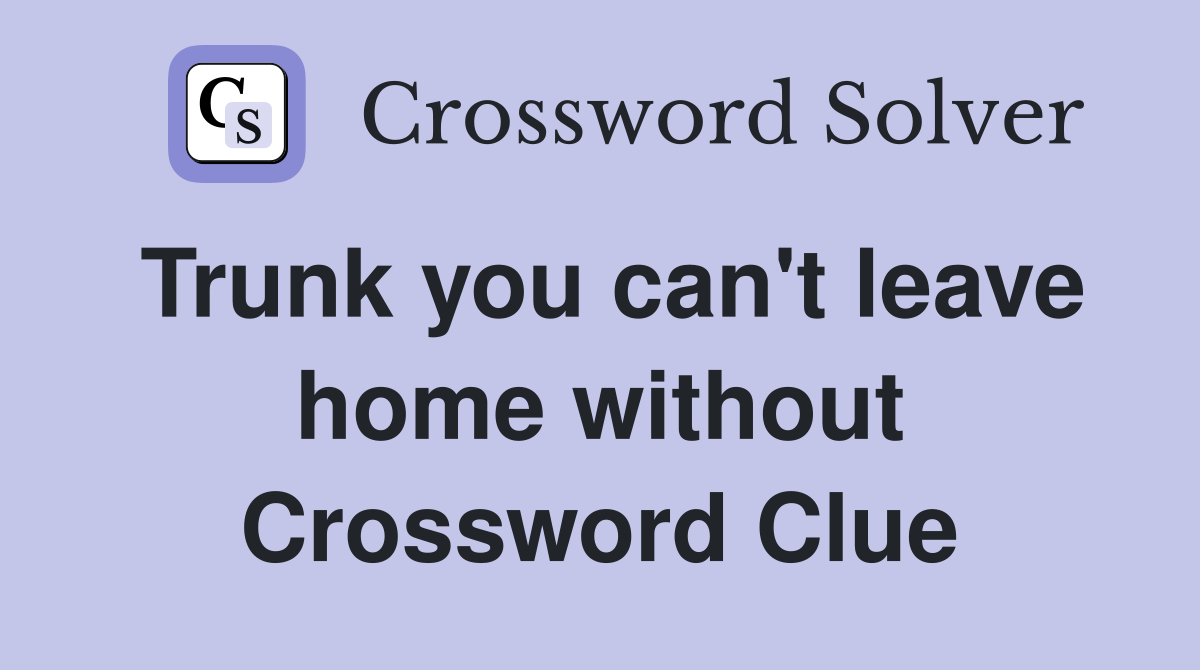 Trunk you can't leave home without Crossword Clue
