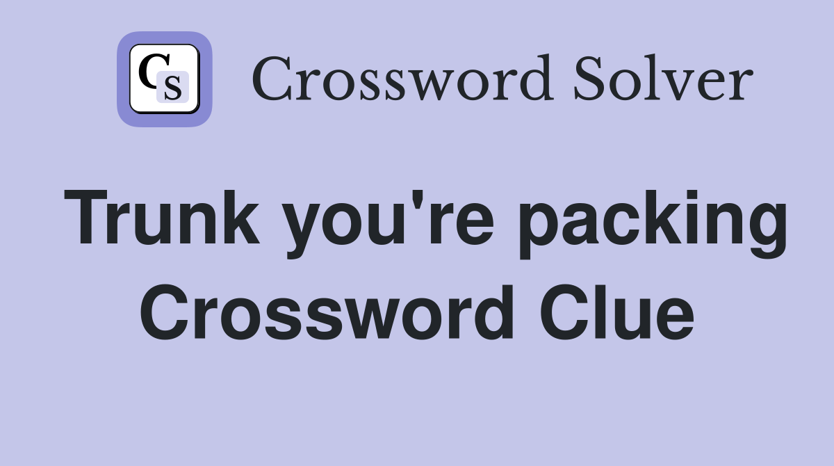 Trunk you're packing Crossword Clue