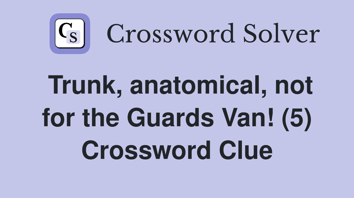 Trunk, anatomical, not for the Guards Van! (5) Crossword Clue