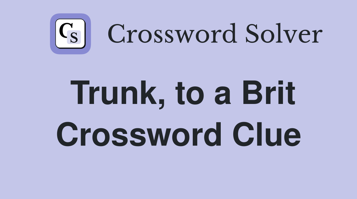 Trunk, to a Brit Crossword Clue