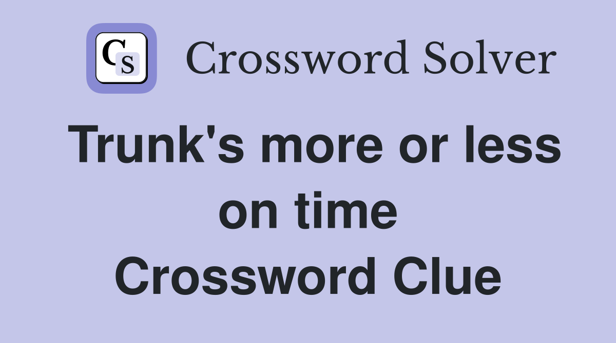 Trunk's more or less on time Crossword Clue