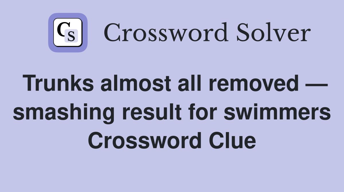 Trunks almost all removed — smashing result for swimmers Crossword Clue