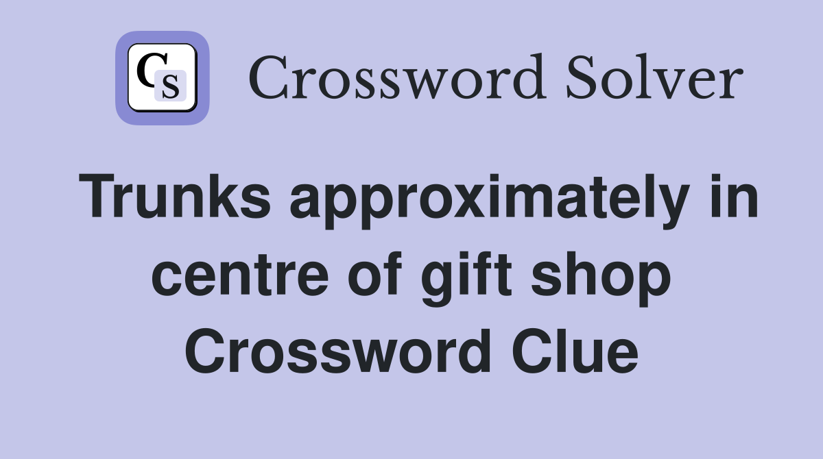 Trunks approximately in centre of gift shop Crossword Clue
