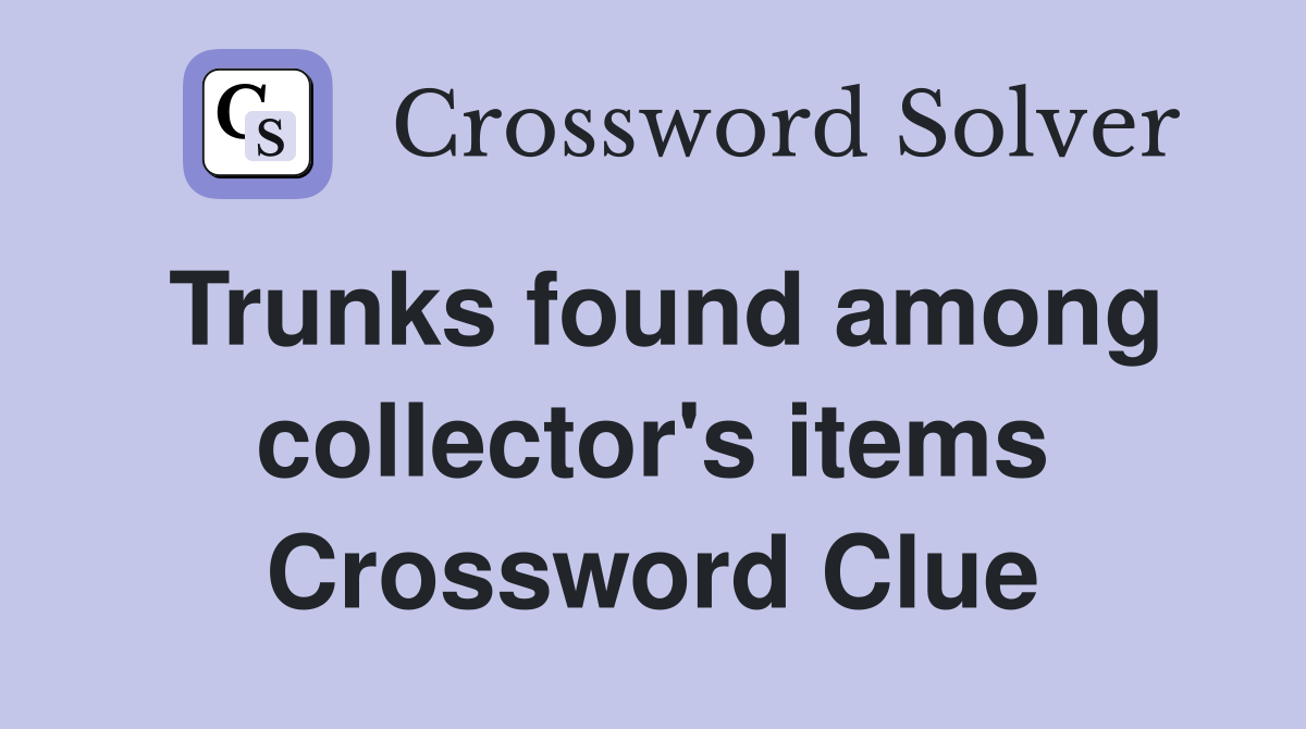 Trunks found among collector's items Crossword Clue