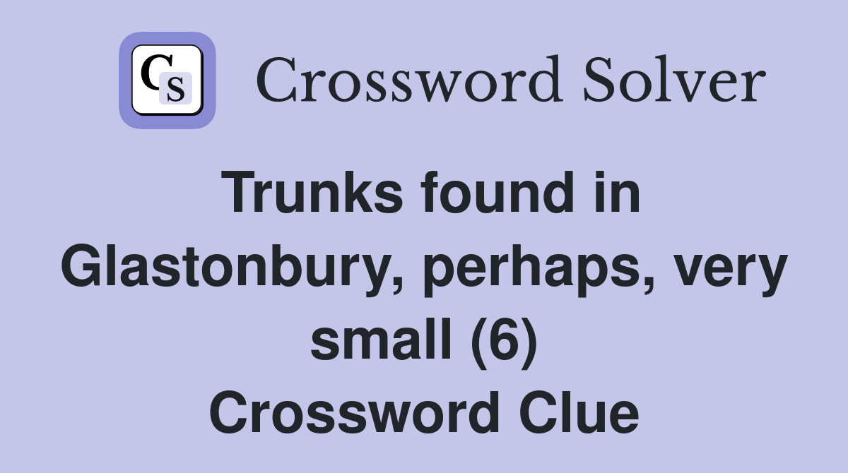 Trunks found in Glastonbury, perhaps, very small (6) Crossword Clue