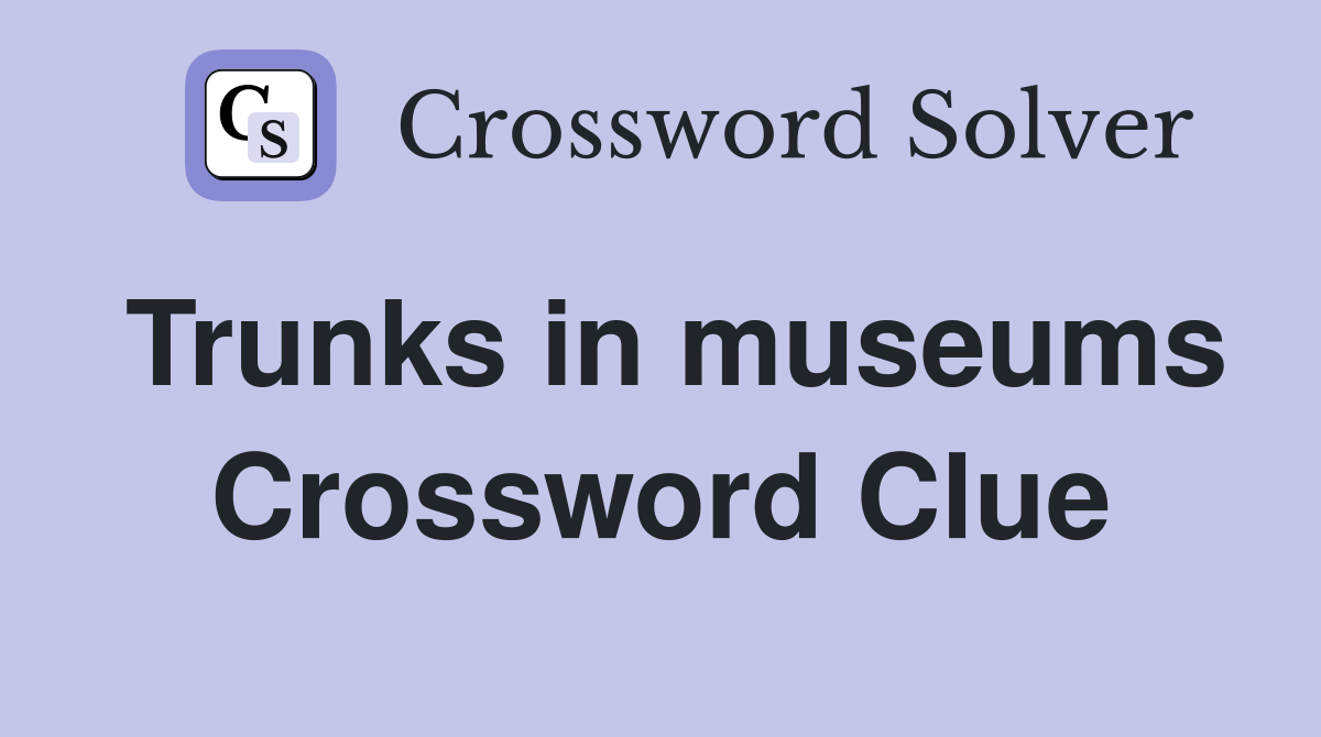Trunks in museums Crossword Clue