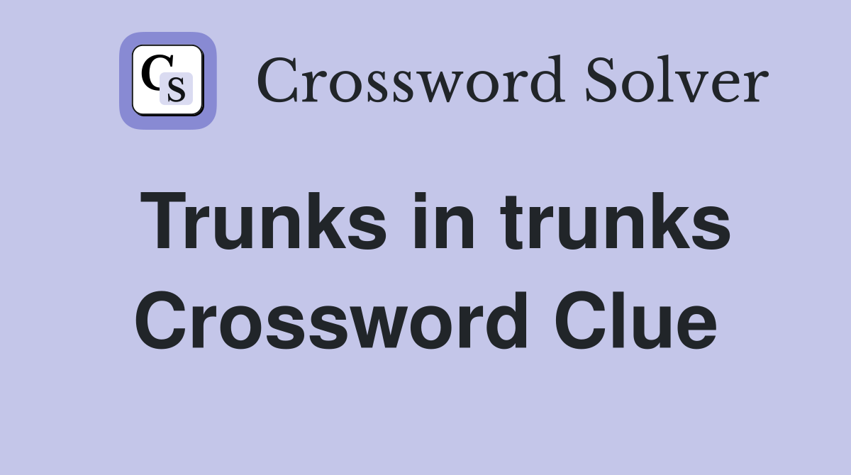 Trunks in trunks Crossword Clue