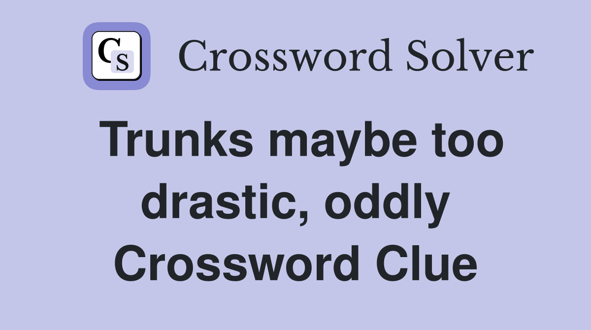 Trunks maybe too drastic, oddly Crossword Clue
