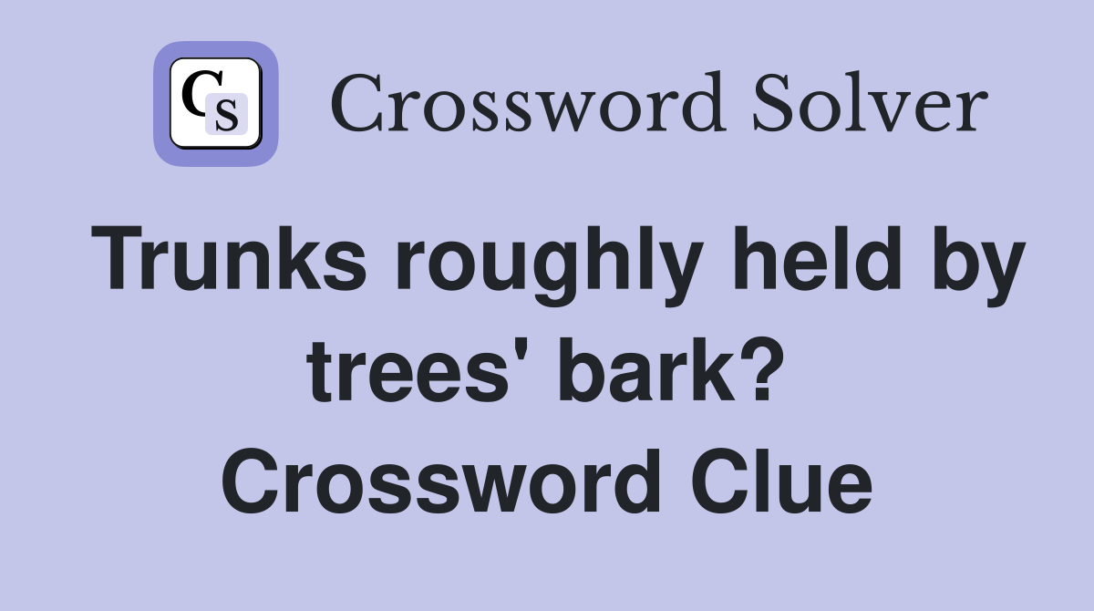 Trunks roughly held by trees' bark? Crossword Clue