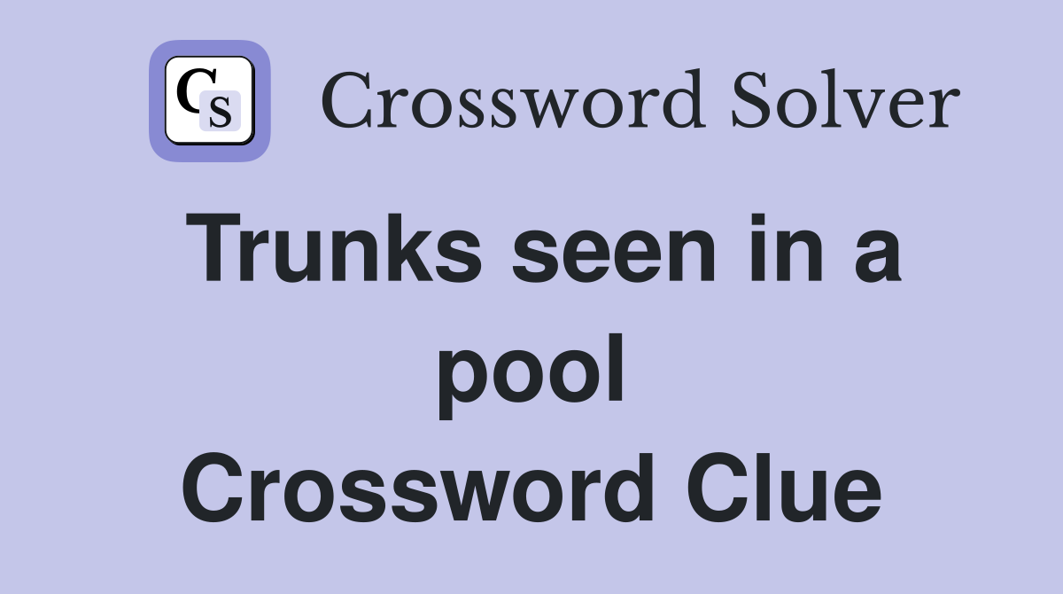 Trunks seen in a pool Crossword Clue