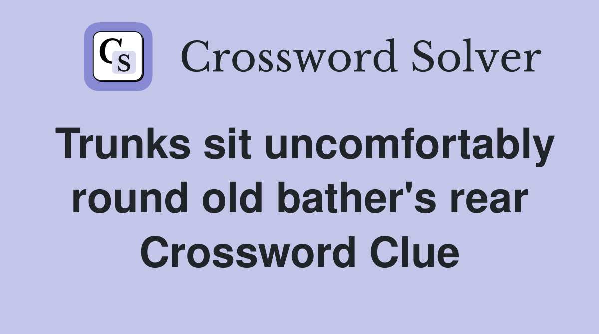 Trunks sit uncomfortably round old bather's rear Crossword Clue