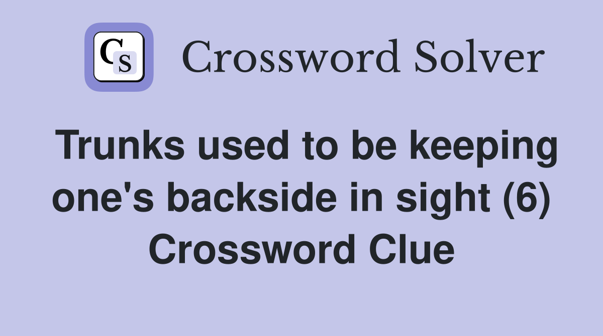 Trunks used to be keeping one's backside in sight (6) Crossword Clue