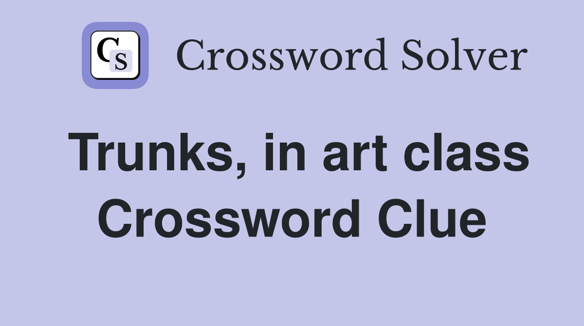 Trunks, in art class Crossword Clue