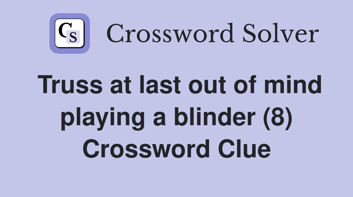 Truss at last out of mind playing a blinder (8) Crossword Clue
