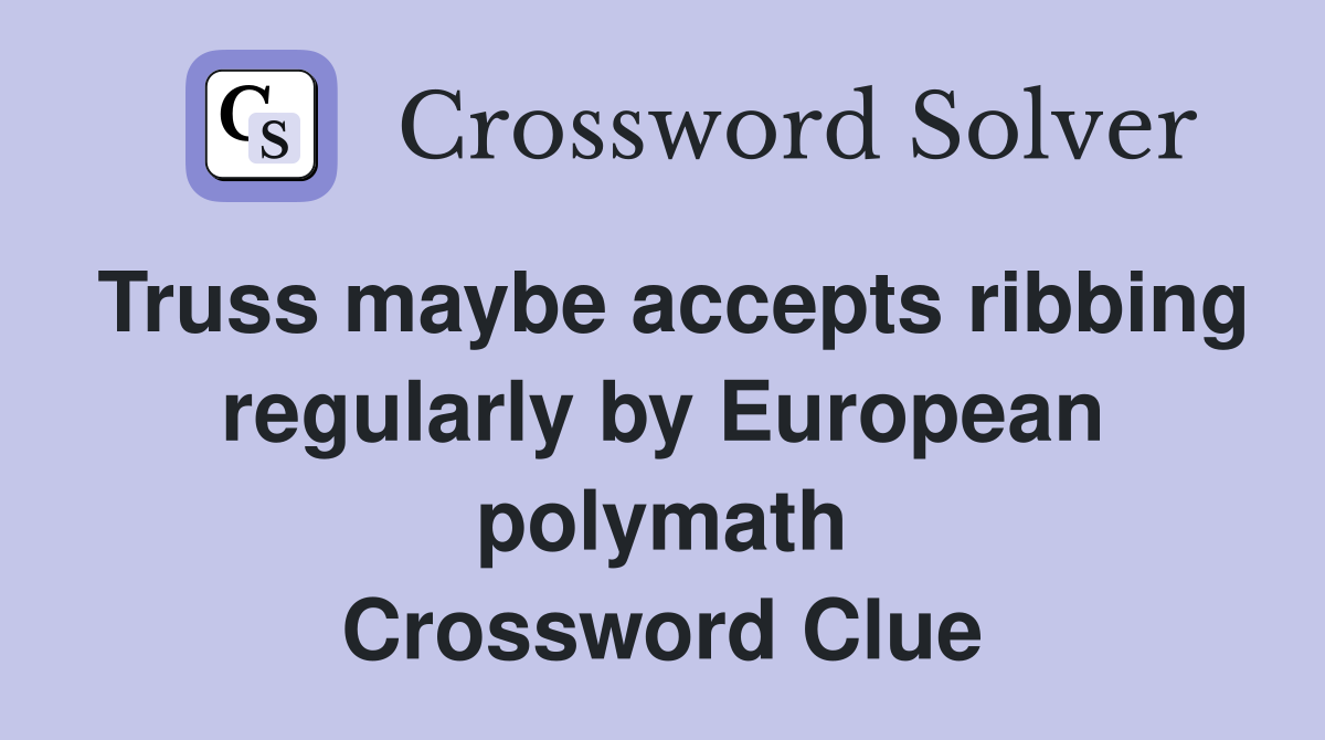 Truss maybe accepts ribbing regularly by European polymath Crossword Clue