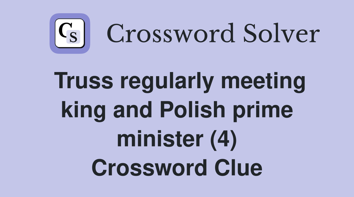 Truss regularly meeting king and Polish prime minister (4) Crossword Clue