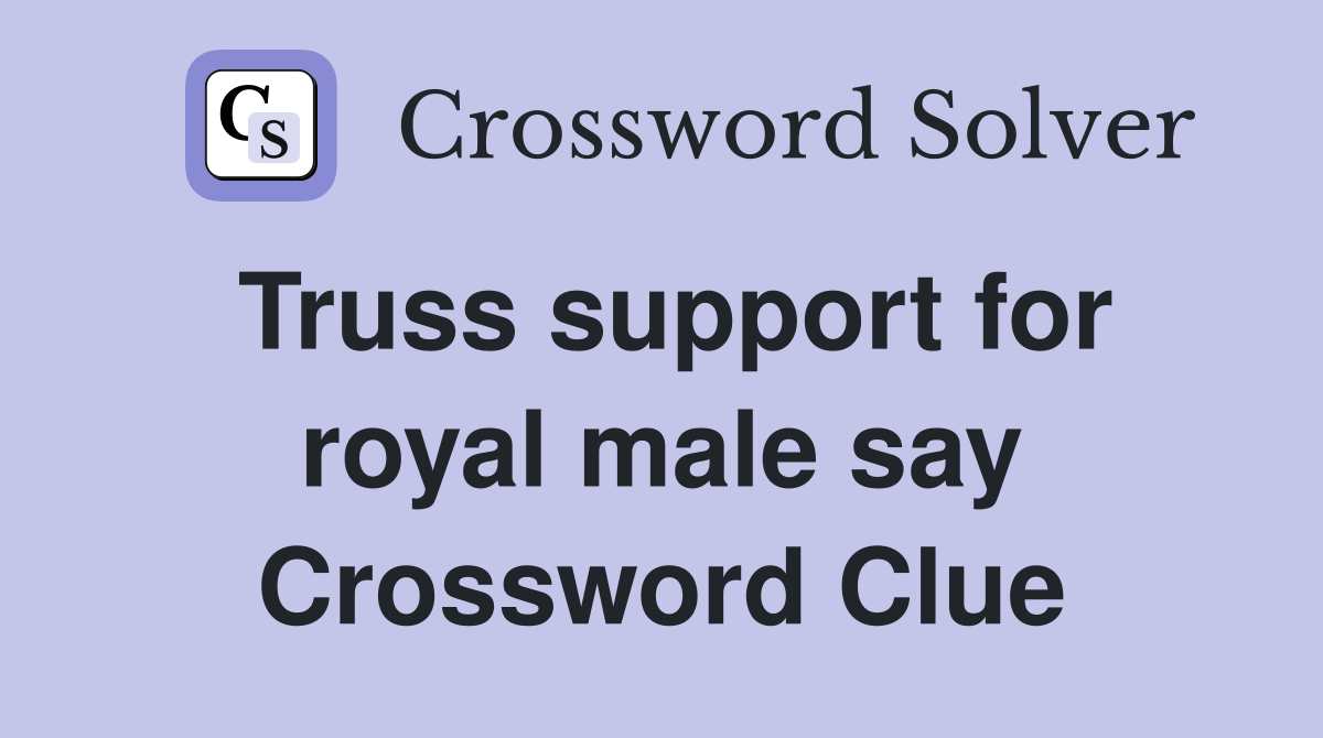 Truss support for royal male say Crossword Clue