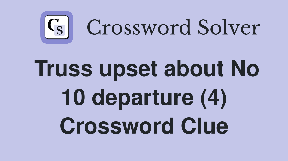 Truss upset about No 10 departure (4) Crossword Clue